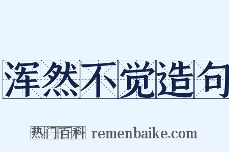 浑然不觉造句是什么意思的图片